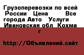 Грузоперевозки по всей России › Цена ­ 10 - Все города Авто » Услуги   . Ивановская обл.,Кохма г.